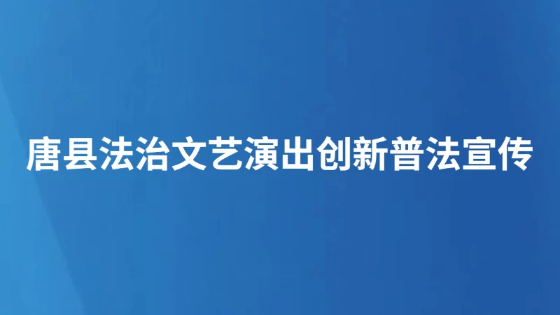 唐县法治文艺演出创新普法宣传