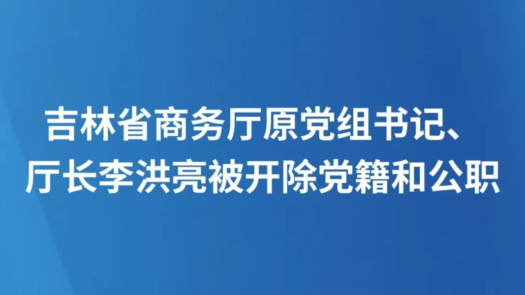 吉林省商务厅原党组书记、厅长李洪亮被开除党籍和公职