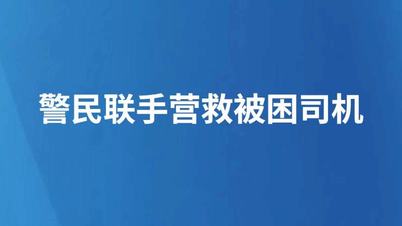 警民联手营救被困司机