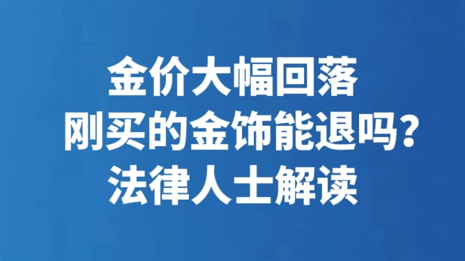 金价大幅回落 刚买的金饰能退吗？法律人士解读