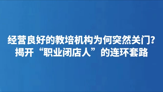 经营良好的教培机构为何突然关门？揭开“职业闭店人”的连环套路