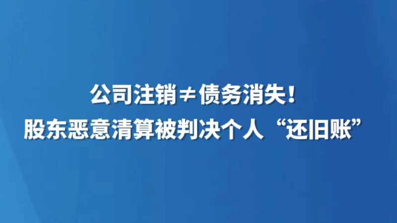 公司注销≠债务消失！股东恶意清算被判决个人“还旧账”