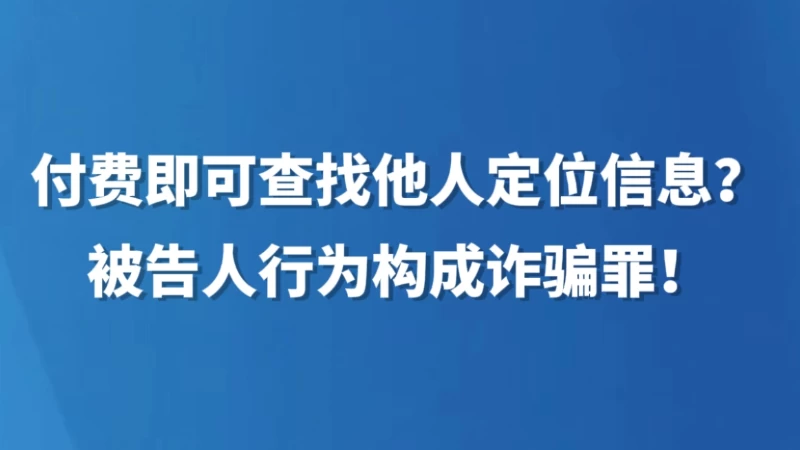 付费即可查找他人定位信息？被告人行为构成诈骗罪！