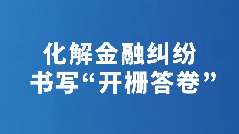 化解金融纠纷 书写“开栅答卷”