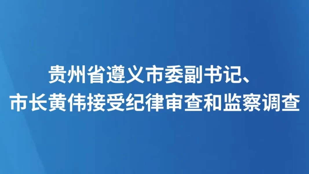 贵州省遵义市委副书记、市长黄伟接受纪律审查和监察调查