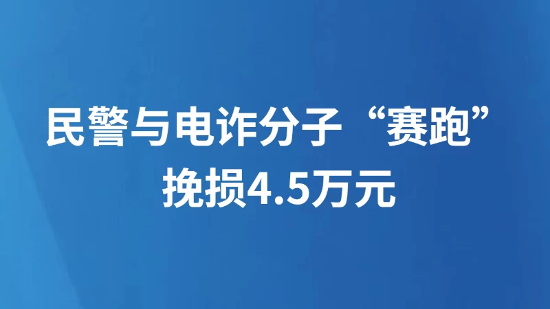 民警与电诈分子“赛跑”挽损4.5万元