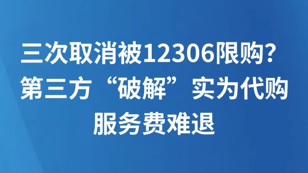 三次取消被12306限购？第三方“破解”实为代购，服务费难退