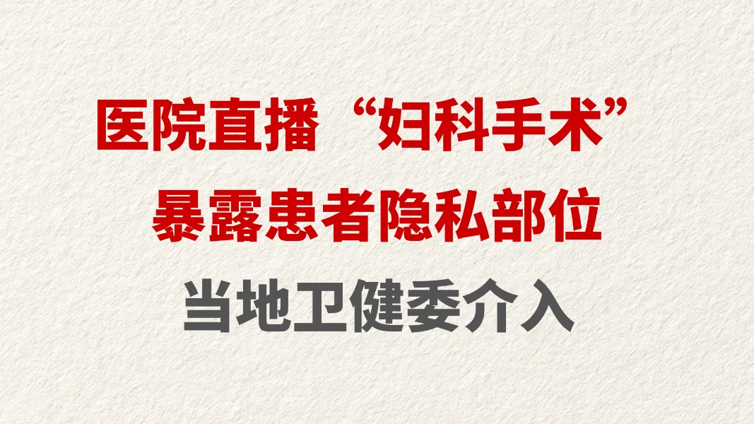 医院直播“妇科手术”暴露患者隐私部位 当地卫健委介入