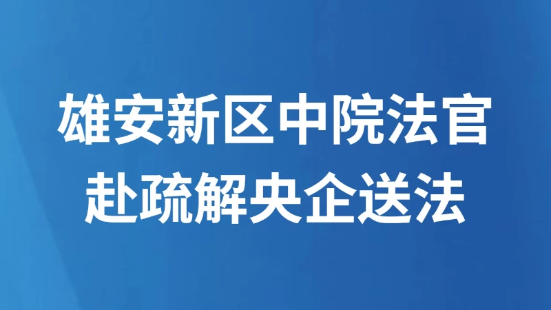 雄安新区中院法官赴疏解央企送法