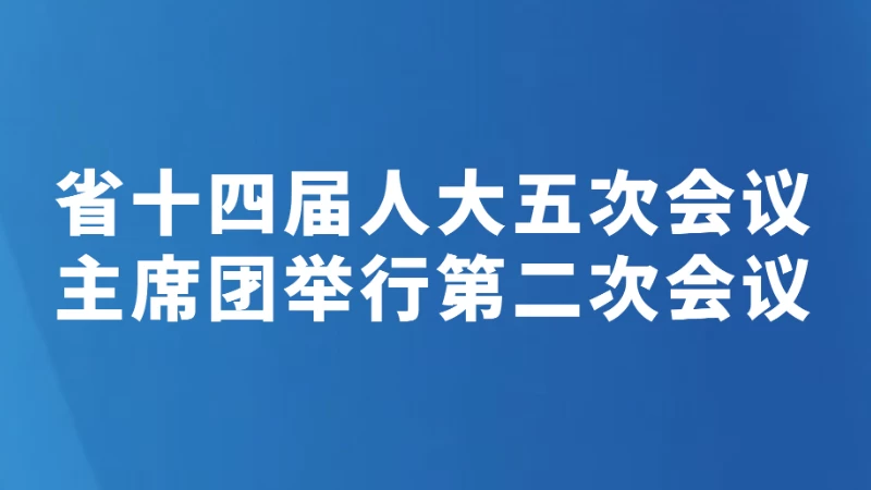 省十四届人大五次会议主席团举行第二次会议