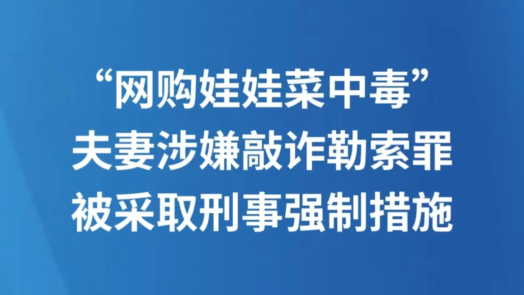 “网购娃娃菜中毒”夫妻涉嫌敲诈勒索罪被采取刑事强制措施