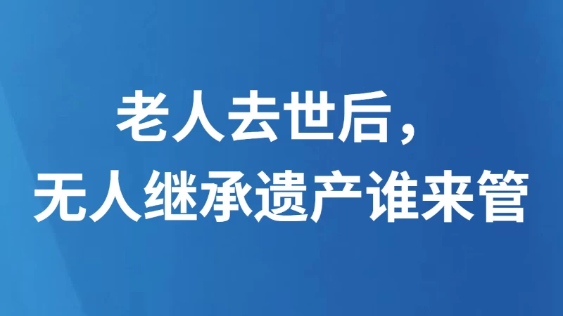 老人去世后，无人继承遗产谁来管