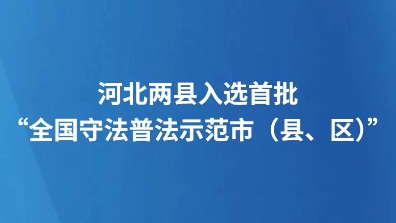 河北两县入选首批“全国守法普法示范市（县、区）”