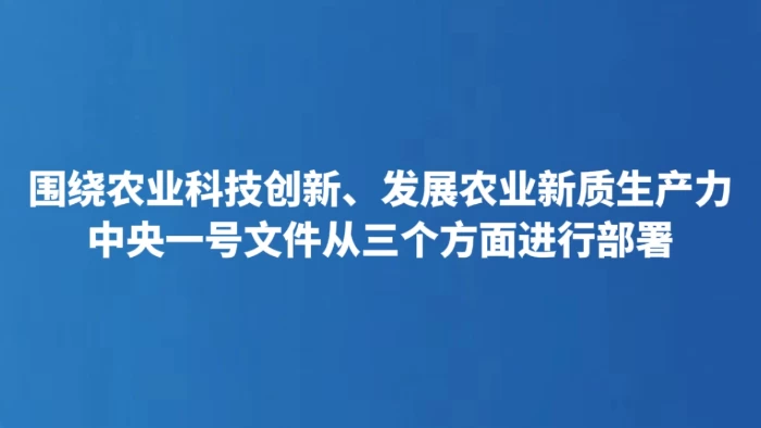 围绕农业科技创新、发展农业新质生产力 中央一号文件从三个方面进行部署