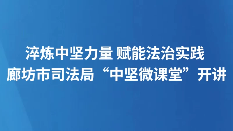 淬炼中坚力量 赋能法治实践 廊坊市司法局“中坚微课堂”开讲