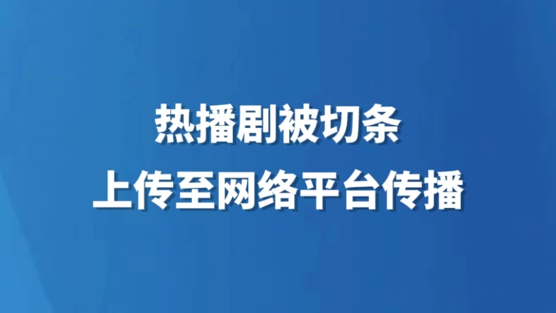 热播剧被切条上传至网络平台传播