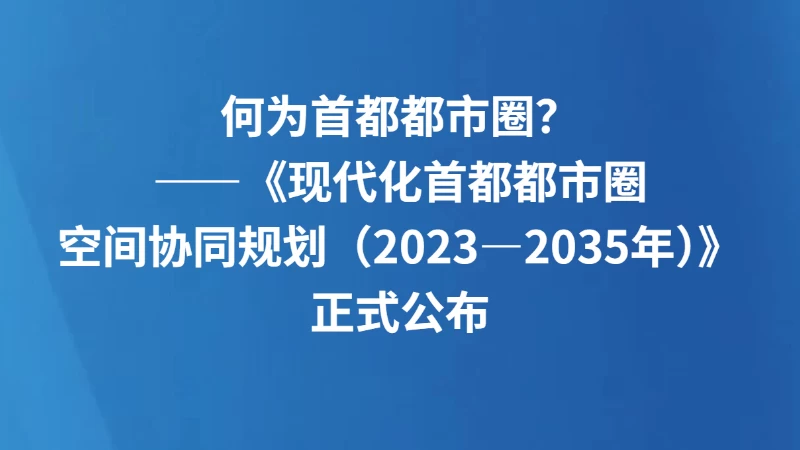 何为首都都市圈？——《现代化首都都市圈空间协同规划（2023—2035年）》正式公布