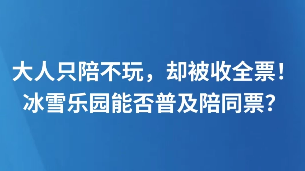 大人只陪不玩，却被收全票！冰雪乐园能否普及陪同票？