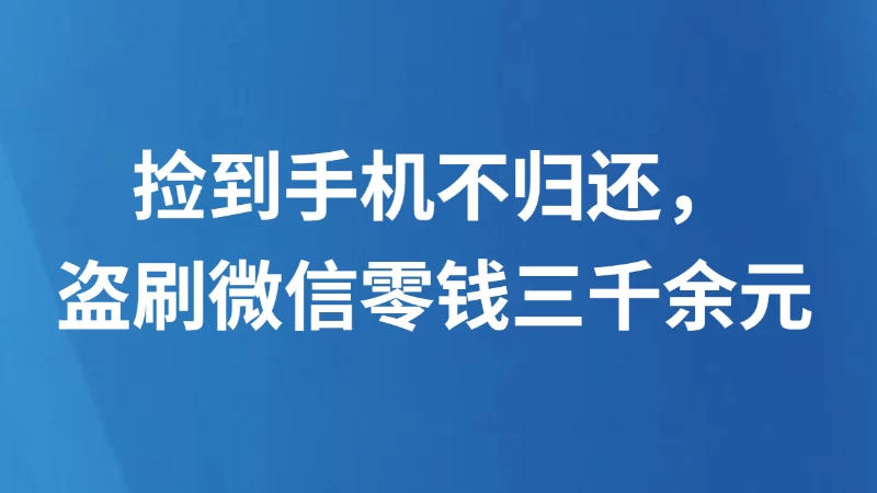 捡到手机不归还，盗刷微信零钱三千余元