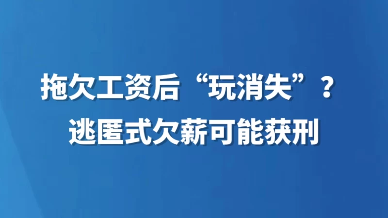 拖欠工资后“玩消失”？逃匿式欠薪可能获刑