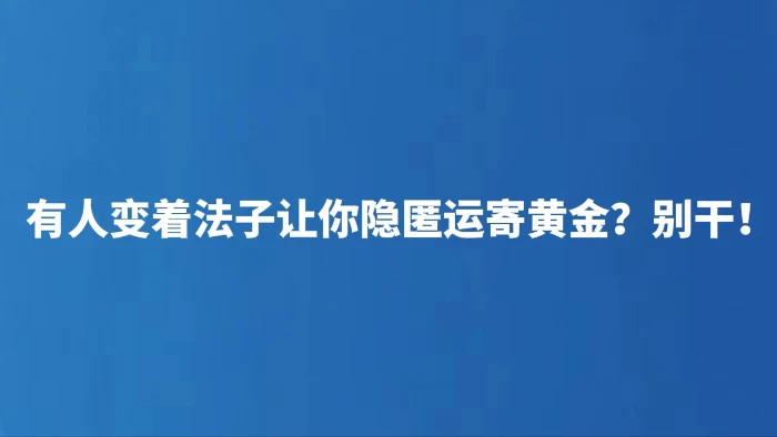 有人变着法子让你隐匿运寄黄金？别干！