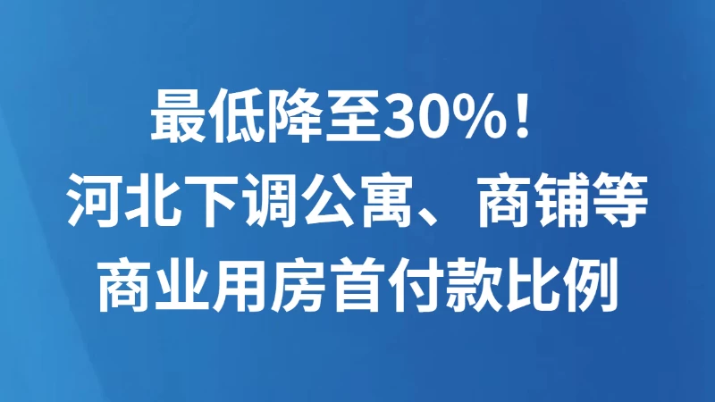 最低降至30%！河北下调公寓、商铺等商业用房首付款比例