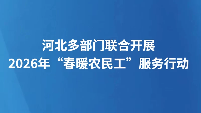 河北多部门联合开展2026年“春暖农民工”服务行动