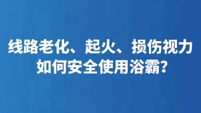 线路老化、起火、损伤视力 如何安全使用浴霸？