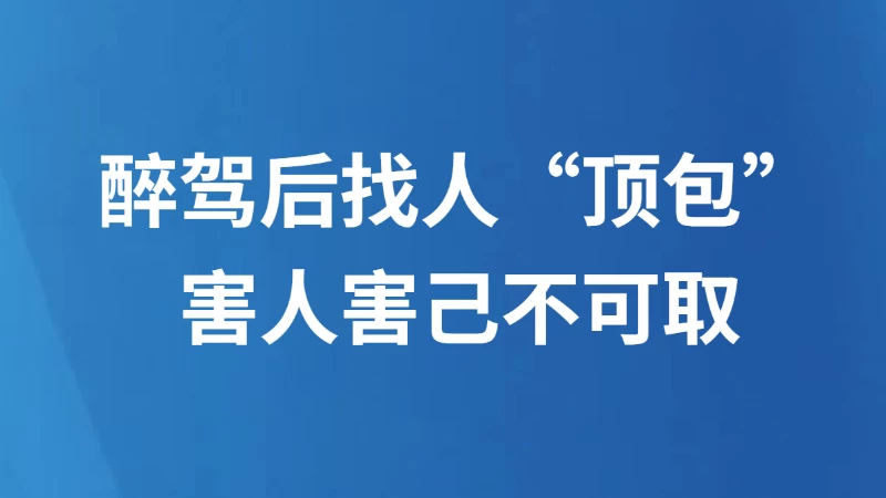 醉驾后找人“顶包”害人害己不可取