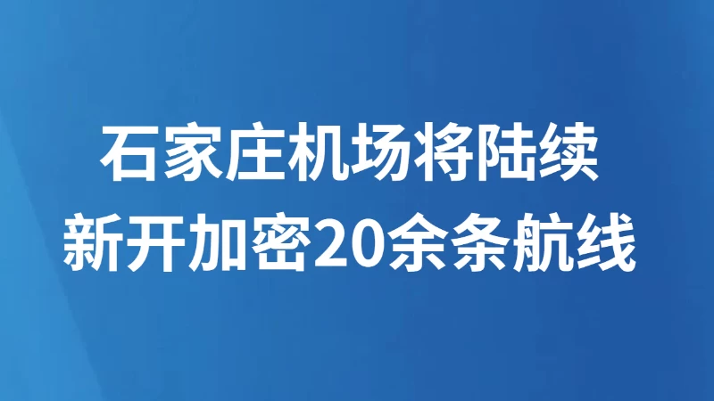 石家庄机场将陆续新开加密20余条航线