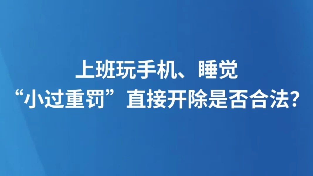 上班玩手机、睡觉，“小过重罚”直接开除是否合法？