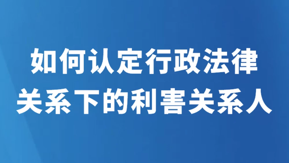 如何认定行政法律关系下的利害关系人