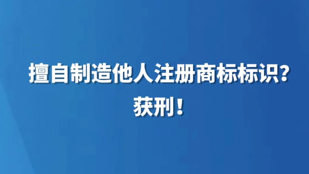 擅自制造他人注册商标标识？获刑！