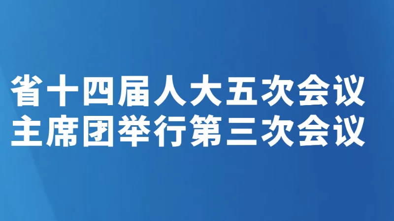 省十四届人大五次会议主席团举行第三次会议