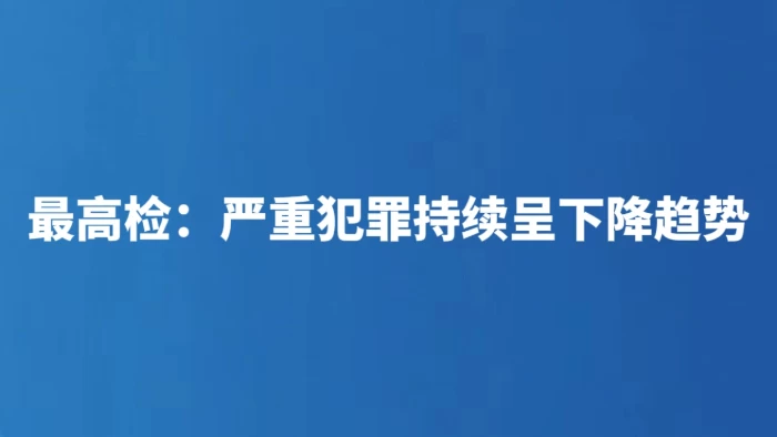 最高检：严重犯罪持续呈下降趋势