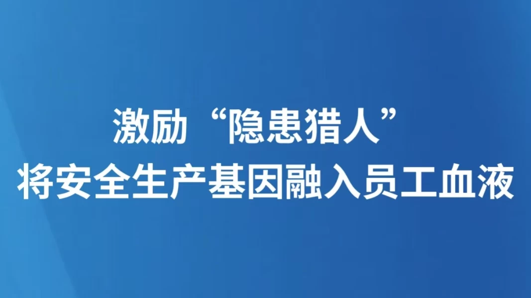 激励“隐患猎人”，将安全生产基因融入员工血液