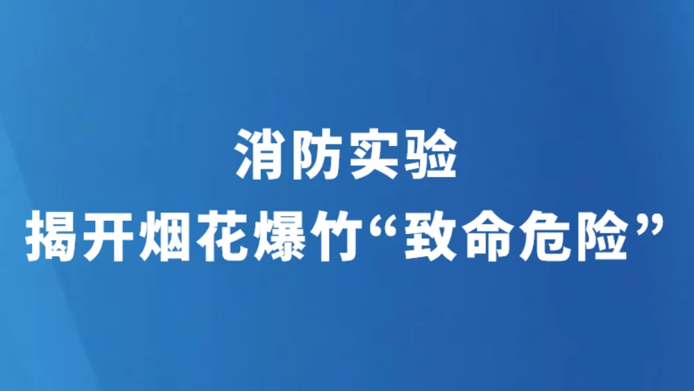 消防实验揭开烟花爆竹“致命危险”