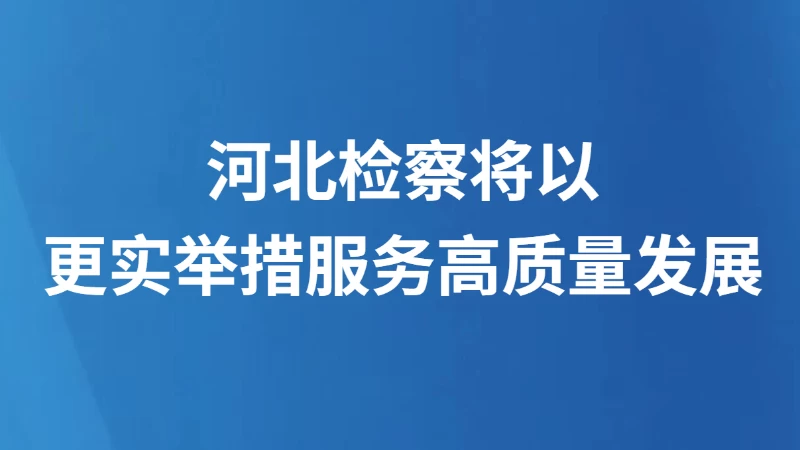 河北检察将以更实举措服务高质量发展