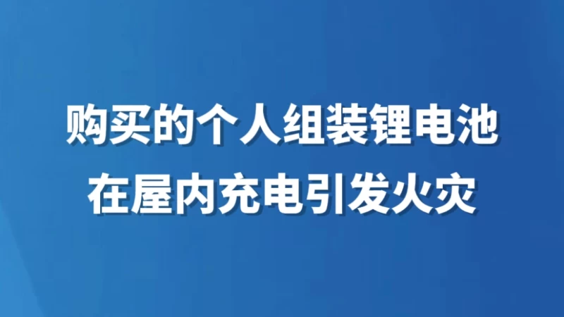 购买的个人组装锂电池在屋内充电引发火灾