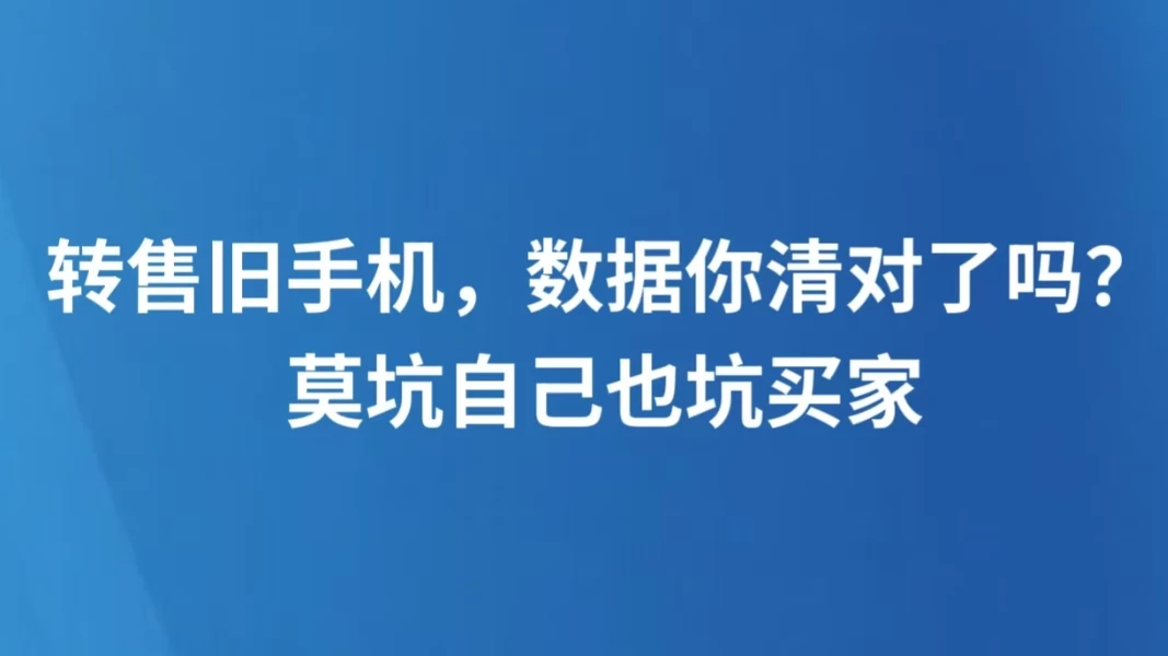 转售旧手机，数据你清对了吗？莫坑自己也坑买家