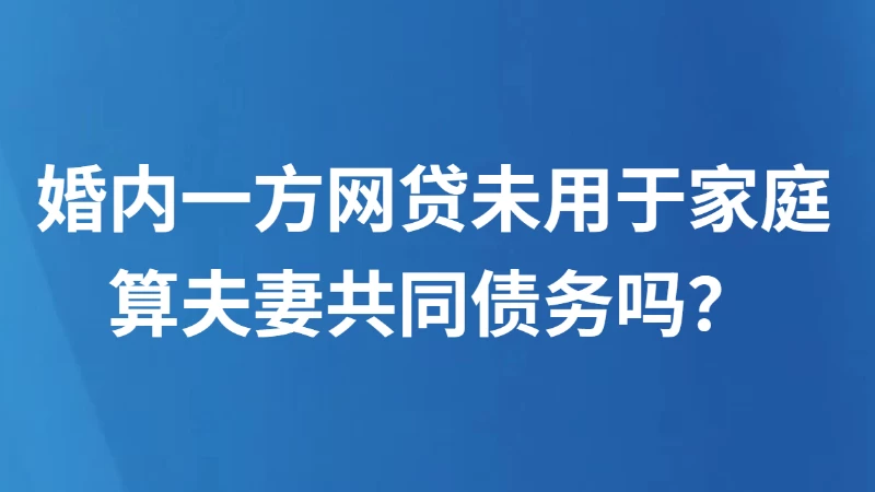 婚内一方网贷未用于家庭算夫妻共同债务吗？
