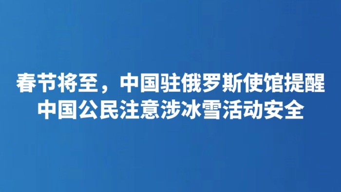春节将至，中国驻俄罗斯使馆提醒中国公民注意涉冰雪活动安全