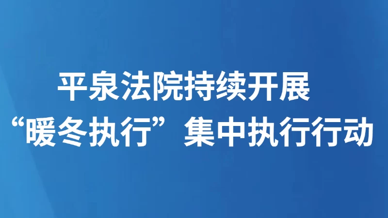 平泉法院持续开展“暖冬执行”集中执行行动