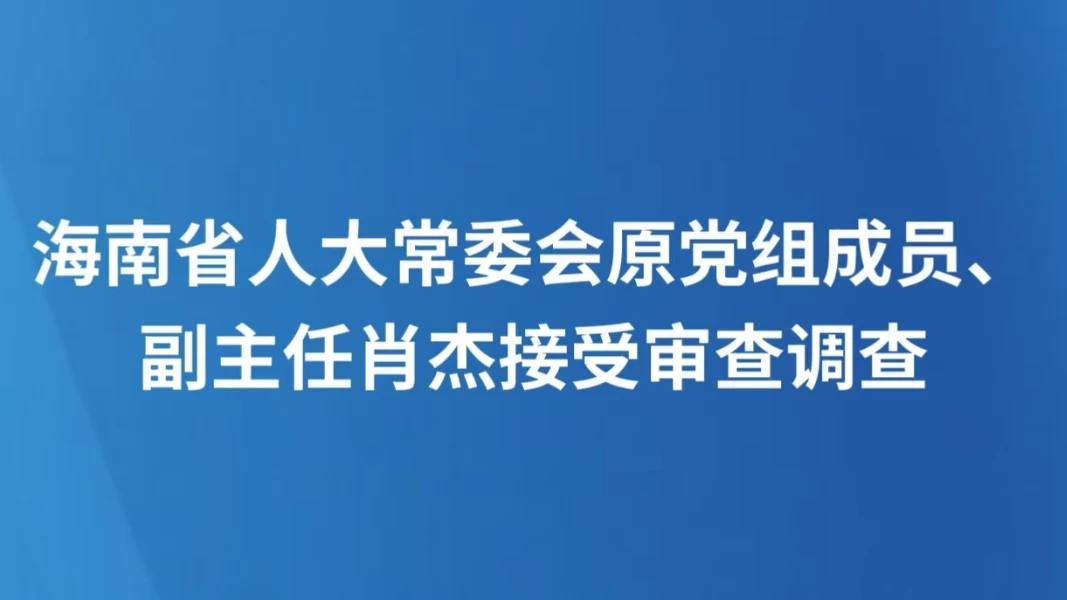 海南省人大常委会原党组成员、副主任肖杰接受审查调查