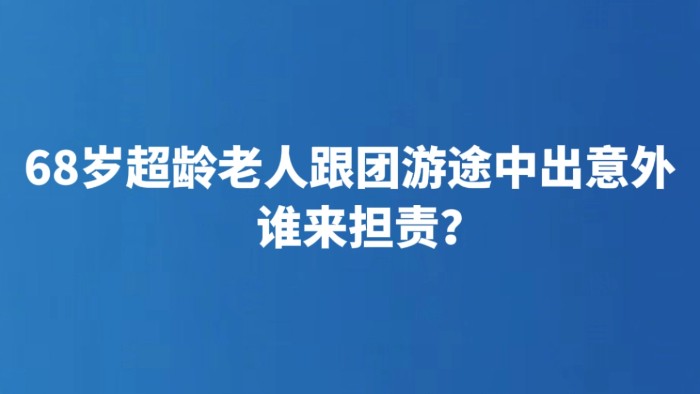 68岁超龄老人跟团游途中出意外 谁来担责？