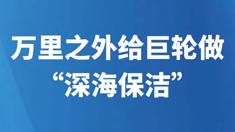 万里之外给巨轮做“深海保洁”