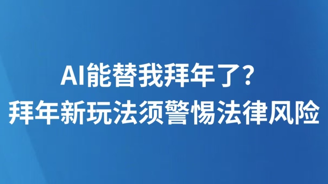 AI能替我拜年了？拜年新玩法须警惕法律风险