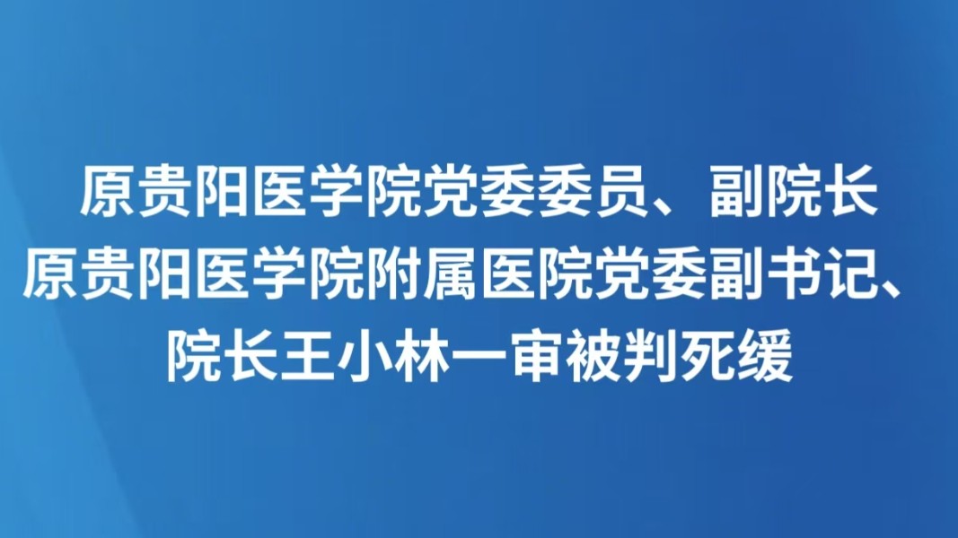 原贵阳医学院党委委员、副院长，原贵阳医学院附属医院党委副书记、院长王小林一审被判死缓