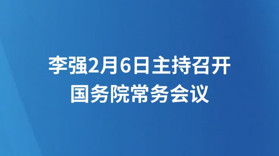 李强2月6日主持召开国务院常务会议
