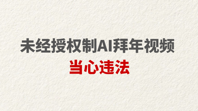 未经授权制AI拜年视频 当心违法